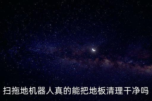 掃拖地機(jī)器人真的能把地板清理干凈嗎