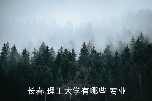  長春 理工大學(xué)有哪些 專業(yè)