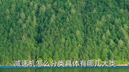  減速機怎么分類具體有哪幾大類