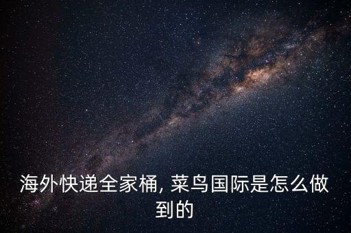 海外快遞全家桶, 菜鳥國際是怎么做到的