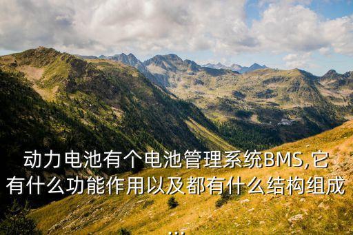 動力電池有個電池管理系統(tǒng)BMS,它有什么功能作用以及都有什么結(jié)構(gòu)組成...