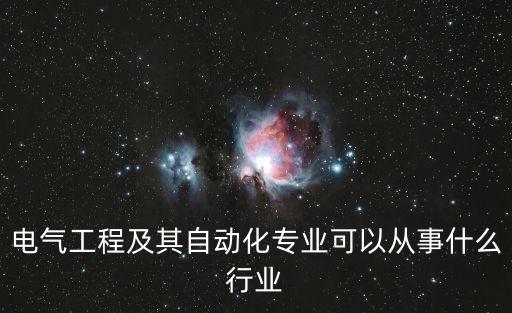 電氣工程及其自動(dòng)化專業(yè)可以從事什么行業(yè)