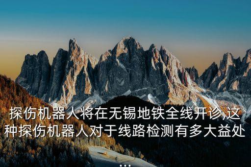 地鐵開挖機(jī)器人,探傷機(jī)器人將在無錫地鐵全線開診