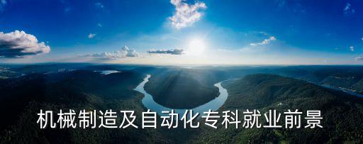 機械制造及自動化專科就業(yè)前景