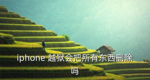 iphone 越獄會把所有東西刪除嗎