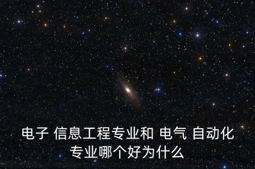 電子 信息工程專業(yè)和 電氣 自動(dòng)化專業(yè)哪個(gè)好為什么