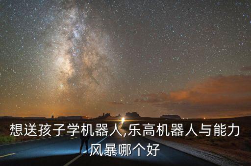 想送孩子學(xué)機(jī)器人,樂(lè)高機(jī)器人與能力風(fēng)暴哪個(gè)好