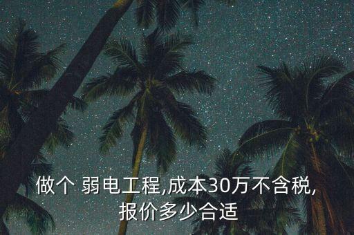 做個(gè) 弱電工程,成本30萬(wàn)不含稅, 報(bào)價(jià)多少合適