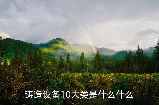 鑄造設(shè)備10大類是什么什么