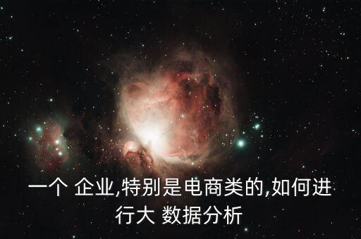 一個(gè) 企業(yè),特別是電商類的,如何進(jìn)行大 數(shù)據(jù)分析