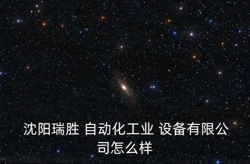  沈陽瑞勝 自動化工業(yè) 設(shè)備有限公司怎么樣