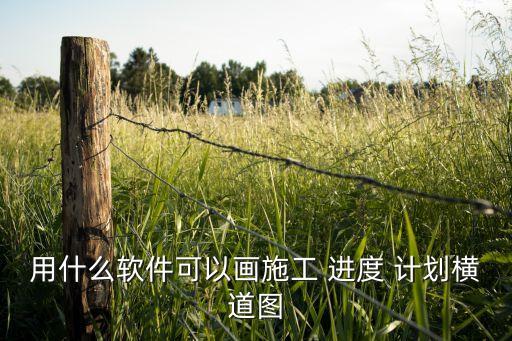 用什么軟件可以畫施工 進(jìn)度 計(jì)劃橫道圖