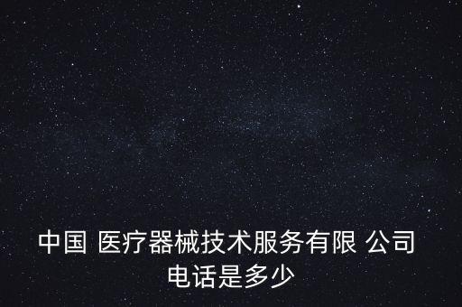中國 醫(yī)療器械技術服務有限 公司 電話是多少