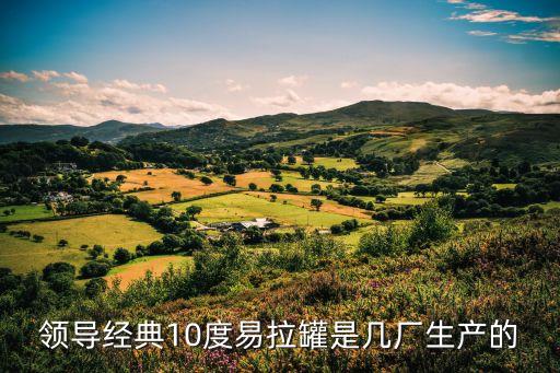領(lǐng)導(dǎo)經(jīng)典10度易拉罐是幾廠生產(chǎn)的