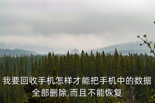 我要回收手機怎樣才能把手機中的數(shù)據(jù)全部刪除,而且不能恢復