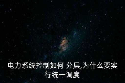 電力系統(tǒng)控制如何 分層,為什么要實(shí)行統(tǒng)一調(diào)度