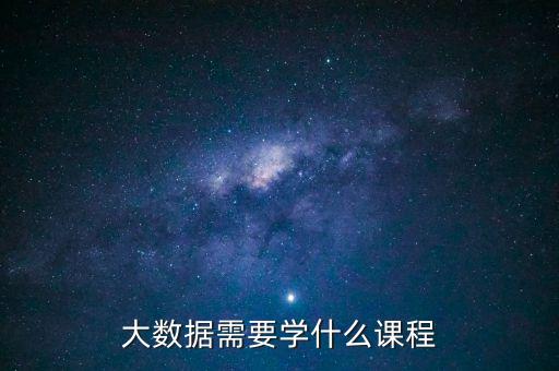 大數(shù)據(jù)需要學(xué)什么課程