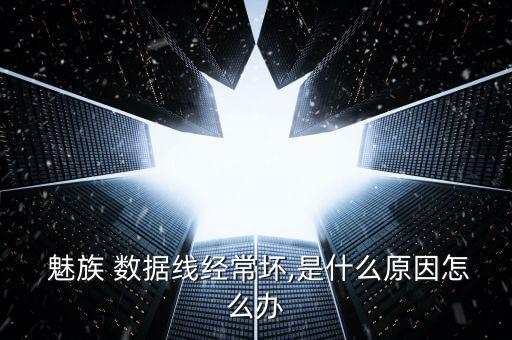  魅族 數(shù)據(jù)線經(jīng)常壞,是什么原因怎么辦