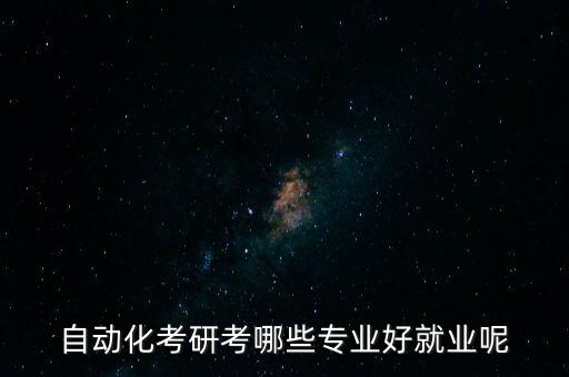 非標(biāo)自動化公司好進(jìn)嗎知乎,自動化專業(yè)可塑性強(qiáng)可報考研究生