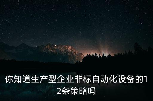 你知道生產(chǎn)型企業(yè)非標(biāo)自動化設(shè)備的12條策略嗎