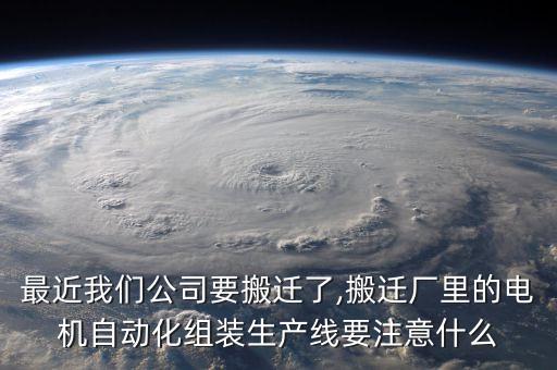 最近我們公司要搬遷了,搬遷廠里的電機自動化組裝生產(chǎn)線要注意什么