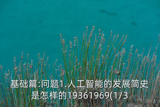 基礎(chǔ)篇:問題1.人工智能的發(fā)展簡史是怎樣的19361969(1/3