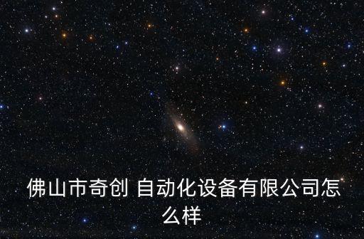  佛山市奇創(chuàng) 自動化設(shè)備有限公司怎么樣
