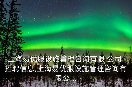 上海易優(yōu)服設(shè)施管理咨詢有限 公司 招聘信息,上海易優(yōu)服設(shè)施管理咨詢有限公...