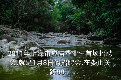 2011年上海市應(yīng)屆畢業(yè)生首場招聘會,就是1月8日的招聘會,在婁山關(guān)路88...