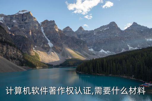 計(jì)算機(jī)軟件著作權(quán)認(rèn)證,需要什么材料
