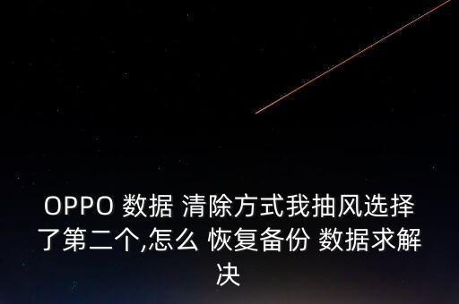 OPPO 數(shù)據(jù) 清除方式我抽風(fēng)選擇了第二個,怎么 恢復(fù)備份 數(shù)據(jù)求解決