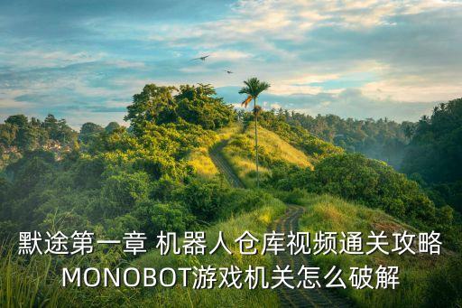 默途第一章 機器人倉庫視頻通關(guān)攻略MONOBOT游戲機關(guān)怎么破解