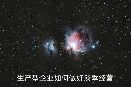 生產(chǎn)型企業(yè)如何做好淡季經(jīng)營