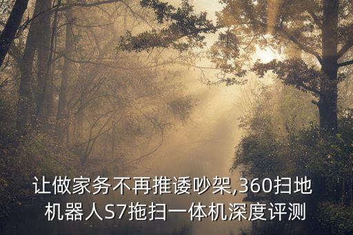 讓做家務(wù)不再推諉吵架,360掃地 機器人S7拖掃一體機深度評測