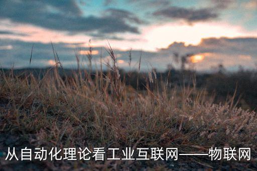從自動化理論看工業(yè)互聯(lián)網(wǎng)——物聯(lián)網(wǎng)