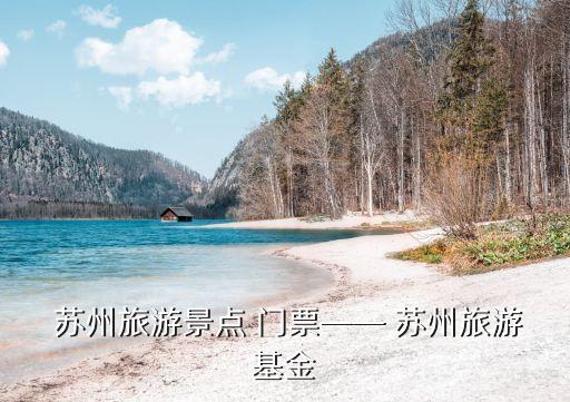  蘇州旅游景點(diǎn) 門票—— 蘇州旅游基金