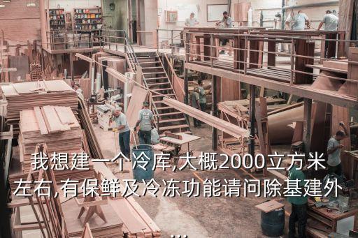 我想建一個冷庫,大概2000立方米左右,有保鮮及冷凍功能請問除基建外...