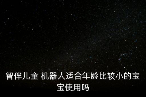 智伴兒童 機器人適合年齡比較小的寶寶使用嗎