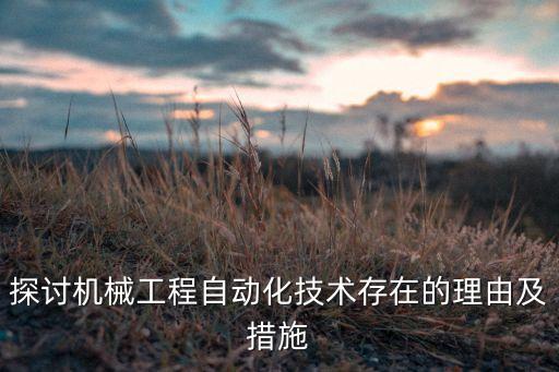 探討機(jī)械工程自動(dòng)化技術(shù)存在的理由及措施
