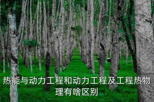 自動化熱能設(shè)備設(shè)計,熱能工程與動力工程哪個好啊?