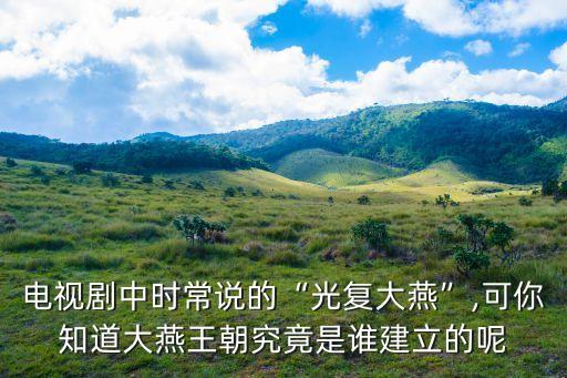 電視劇中時(shí)常說(shuō)的“光復(fù)大燕”,可你知道大燕王朝究竟是誰(shuí)建立的呢