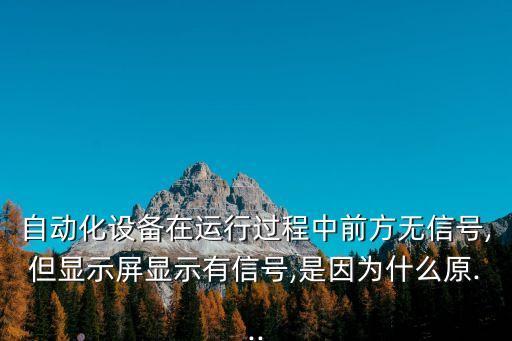 自動化設(shè)備在運行過程中前方無信號,但顯示屏顯示有信號,是因為什么原...