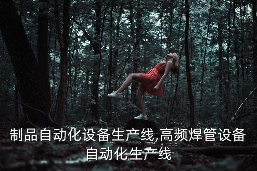 橡塑制品自動化設(shè)備生產(chǎn)線,高頻焊管設(shè)備自動化生產(chǎn)線