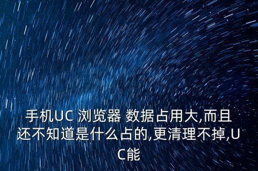 手機(jī)UC 瀏覽器 數(shù)據(jù)占用大,而且還不知道是什么占的,更清理不掉,UC能