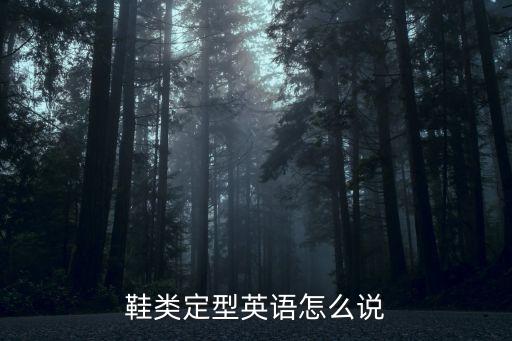 鞋類定型英語怎么說