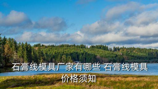  石膏線模具廠家有哪些 石膏線模具價格須知