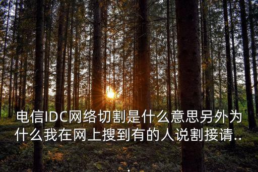 電信IDC網(wǎng)絡(luò)切割是什么意思另外為什么我在網(wǎng)上搜到有的人說割接請(qǐng)...