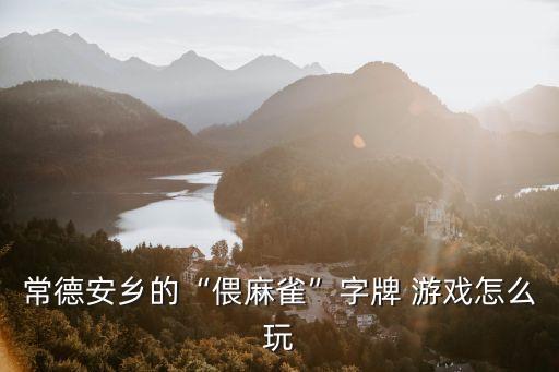 常德安鄉(xiāng)的“偎麻雀”字牌 游戲怎么玩