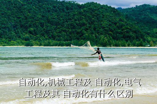  自動(dòng)化,機(jī)械工程及 自動(dòng)化,電氣工程及其 自動(dòng)化有什么區(qū)別