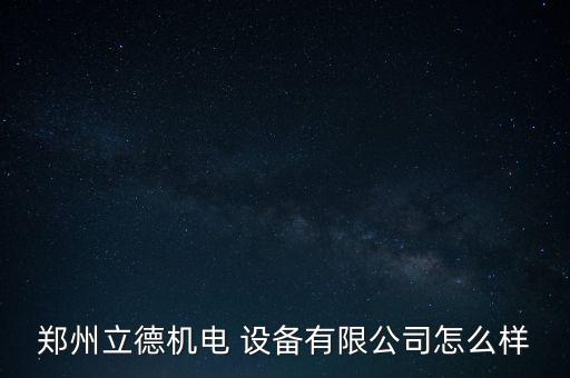 鄭州立德機(jī)電 設(shè)備有限公司怎么樣